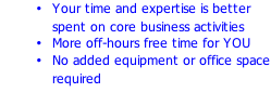 Your time and expertise is better spent on core business activities More off-hours free time for YOU No added equipment or office space required